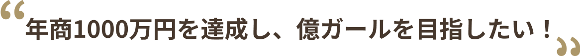 年商1000万円を達成し、
億ガールを⽬指したい！