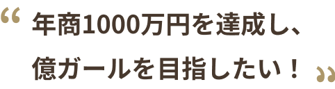 年商1000万円を達成し、
億ガールを⽬指したい！