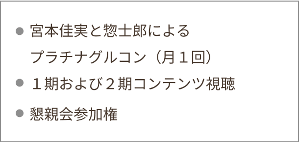 ① 実践型オンライン講義　(月1回2時間 / アーカイブ動画視聴可)② グループワーク（月1回・2時間）宮本佳実と惣士郎による特別講義