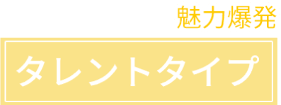 魅力爆発 タレントタイプ