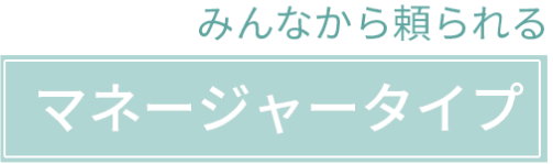 みんなから頼られる マネージャータイプ